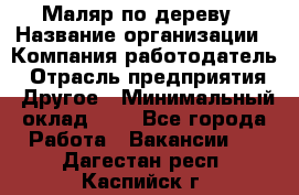 Маляр по дереву › Название организации ­ Компания-работодатель › Отрасль предприятия ­ Другое › Минимальный оклад ­ 1 - Все города Работа » Вакансии   . Дагестан респ.,Каспийск г.